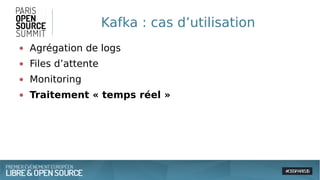 Kafka : cas d’utilisation
● Agrégation de logs
● Files d’attente
● Monitoring
● Traitement « temps réel »
 