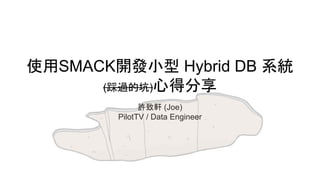 使用SMACK開發小型 Hybrid DB 系統
(踩過的坑)心得分享
許致軒 (Joe)
PilotTV / Data Engineer
 