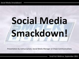 Social Media Smackdown! Social MediaSmackdown! Presentation by Joshua Lynsen, Social Media Manager at Chase Communications Small Act Webinar, September 2011 