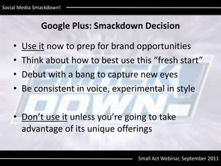 Google Plus: Smackdown Decision<br />Use itnow to prep for brand opportunities<br />Think about how to best use this “fres...