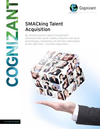 SMACking Talent
Acquisition
By infusing human capital management
processes with social, mobile, analytics and cloud
technologies, companies can hire the right people
at the right time — and then keep them.

| FUTURE OF WORK

 