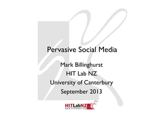 Pervasive Social Media
Mark Billinghurst
HIT Lab NZ
University of Canterbury
September 2013
 