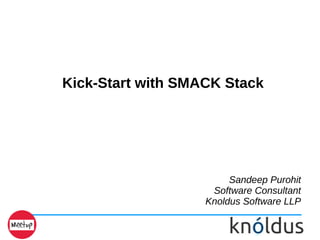 Kick-Start with SMACK Stack
Sandeep Purohit
Software Consultant
Knoldus Software LLP
 