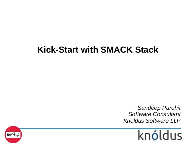 Kick-Start with SMACK Stack
Sandeep Purohit
Software Consultant
Knoldus Software LLP
