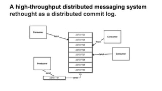 A high-throughput distributed messaging system
rethought as a distributed commit log.
 