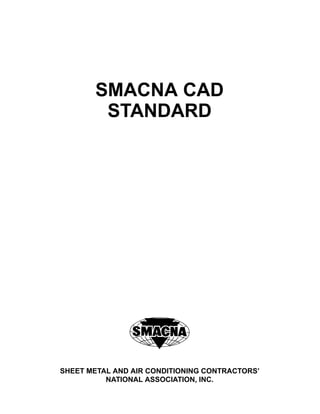 SMACNA CAD
STANDARD
SHEET METAL AND AIR CONDITIONING CONTRACTORS’
NATIONAL ASSOCIATION, INC.
 