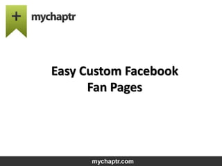 Easy Custom Facebook
Fan Pages
mychaptr.com
 