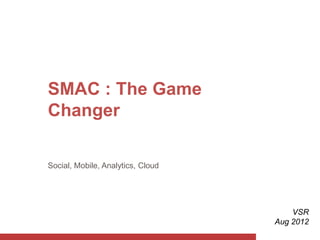 SMAC : The Game
Changer

Social, Mobile, Analytics, Cloud




                                       VSR
                                   Aug 2012
 