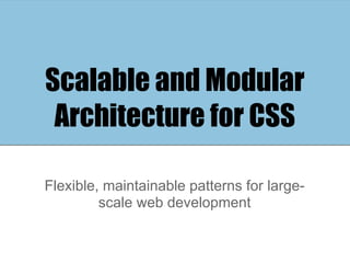 Scalable and Modular
 Architecture for CSS

Flexible, maintainable patterns for large-
         scale web development
 