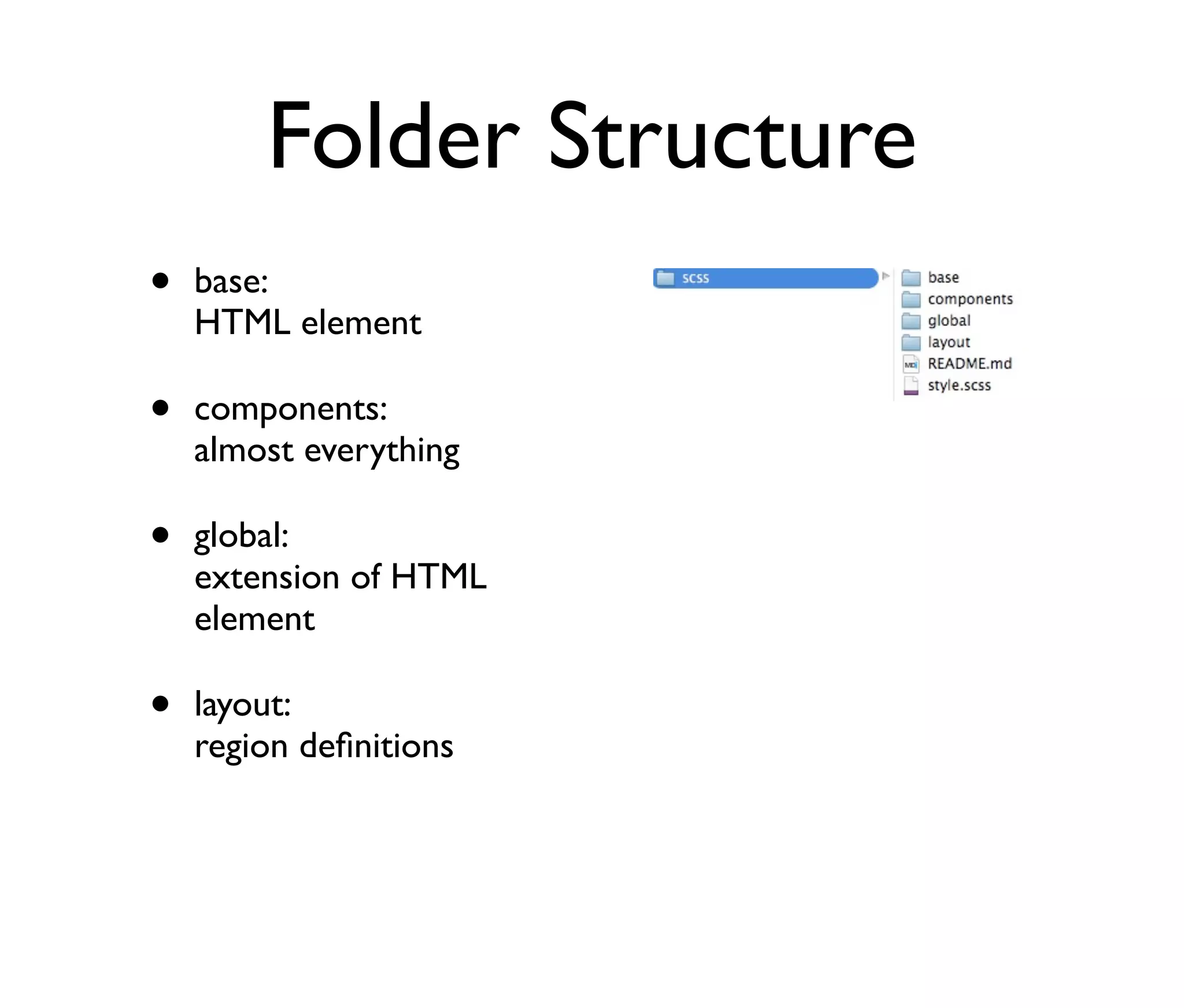 Folder Structure
•

base:
HTML element

•

components:
almost everything

•

global:
extension of HTML
element

•

layout:
region deﬁnitions

 