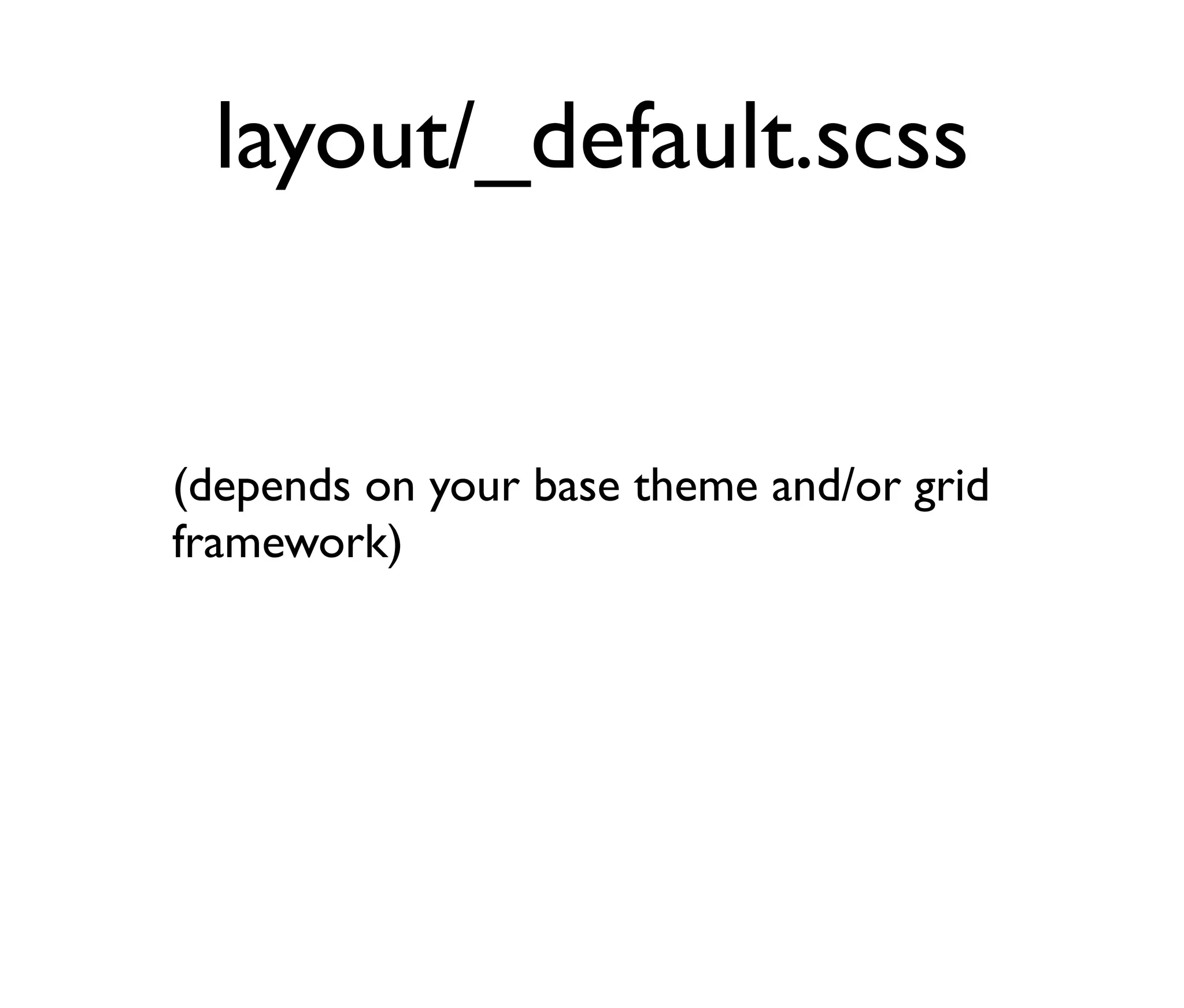 layout/_default.scss

(depends on your base theme and/or grid
framework)

 