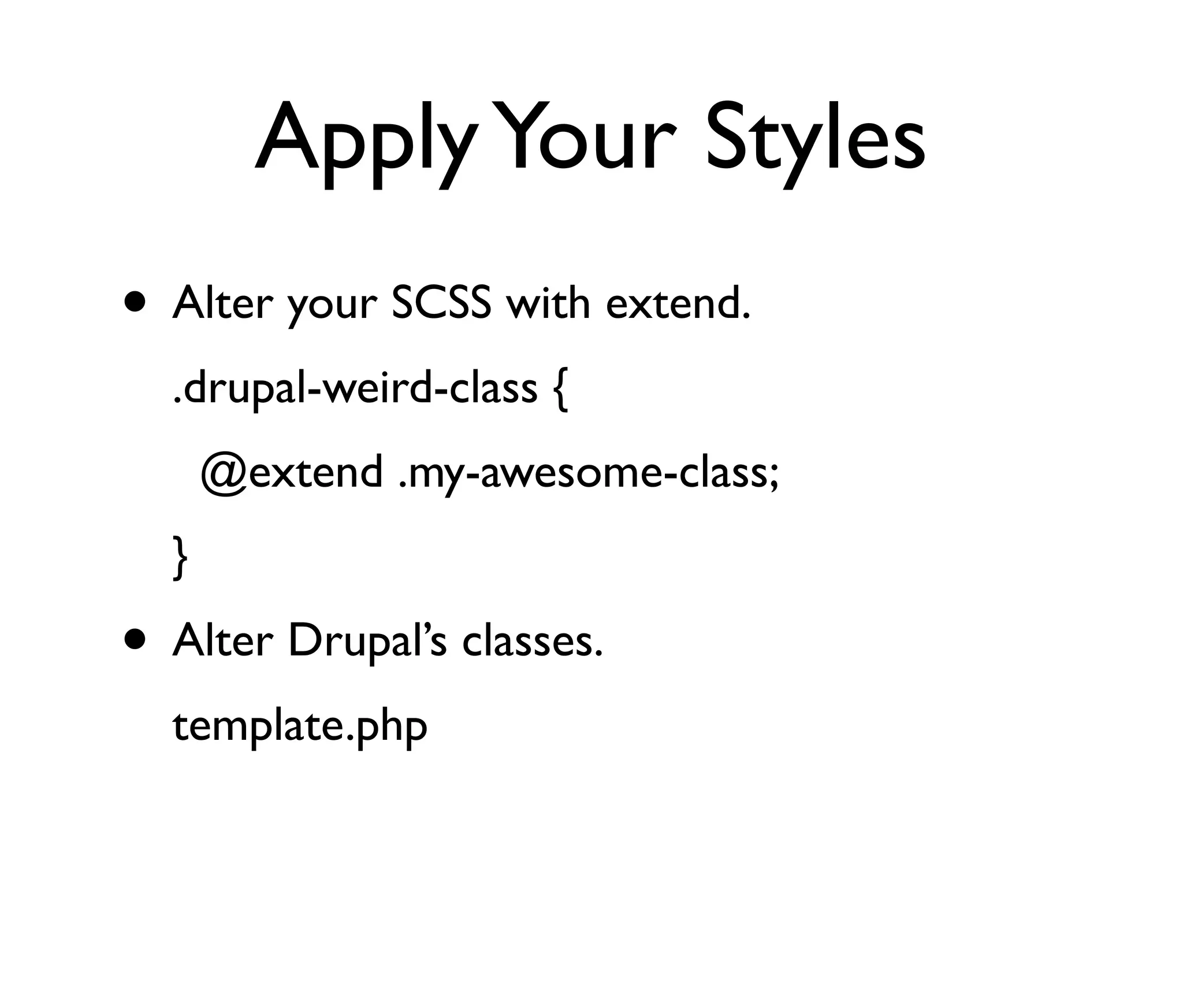 Apply Your Styles
• Alter your SCSS with extend.
.drupal-weird-class {
@extend .my-awesome-class;
}

• Alter Drupal’s classes.
template.php

 