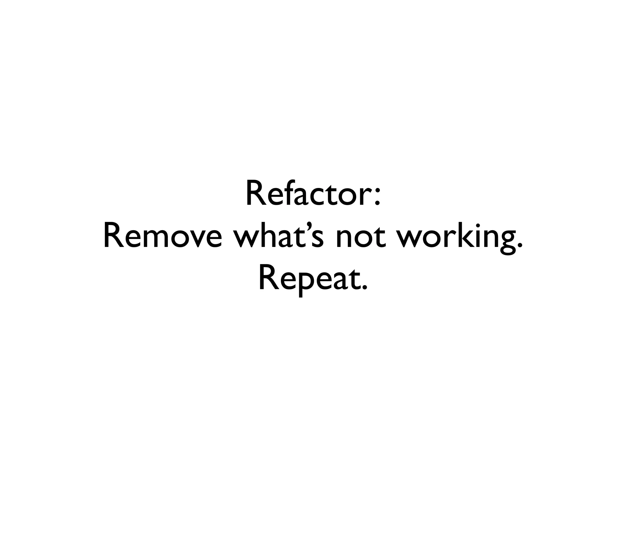 Refactor:
Remove what’s not working.
Repeat.

 
