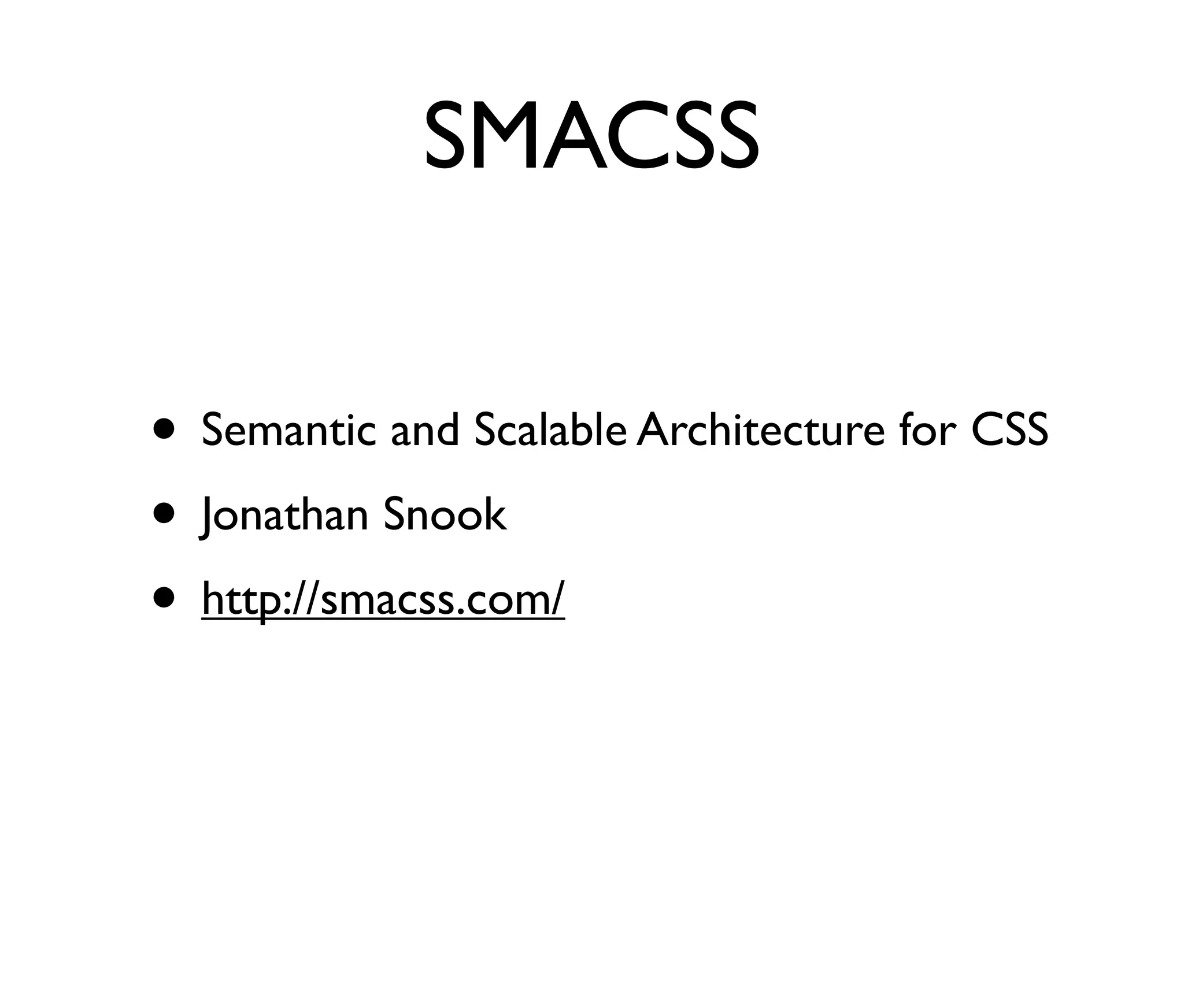 SMACSS
• Semantic and Scalable Architecture for CSS
• Jonathan Snook
• http://smacss.com/

 