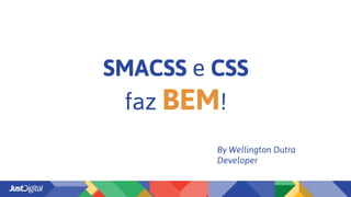 SMACSS e CSS
faz BEM!
By Wellington Dutra
Developer
 