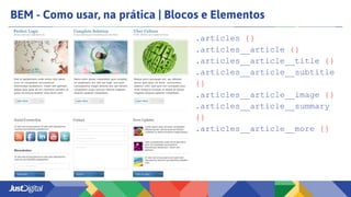 BEM - Como usar, na prática | Blocos e Elementos
.articles {}
.articles__article {}
.articles__article__title {}
.articles__article__subtitle
{}
.articles__article__image {}
.articles__article__summary
{}
.articles__article__more {}
 