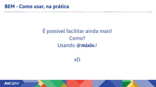 BEM - Como usar, na prática
É possível facilitar ainda mais!
Como?
Usando @mixins!
xD
 