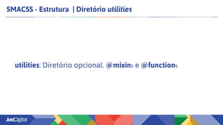 SMACSS - Estrutura | Diretório utilities
utilities: Diretório opcional. @mixins e @functions
 