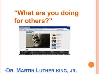 “What are you doing
   for others?”




-DR. MARTIN LUTHER KING, JR.
 