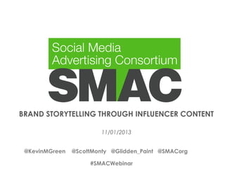 BRAND STORYTELLING THROUGH INFLUENCER CONTENT
11/01/2013
@KevinMGreen

@ScottMonty @Glidden_Paint @SMACorg
#SMACWebinar
#SMACWebinar

 
