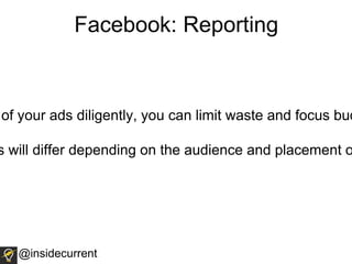 of your ads diligently, you can limit waste and focus bud
s will differ depending on the audience and placement o
Facebook: Reporting
@insidecurrent
 