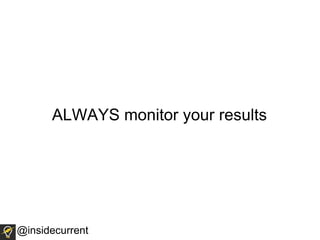 ALWAYS monitor your results
@insidecurrent
 