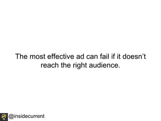 @insidecurrent
The most effective ad can fail if it doesn’t
reach the right audience.
 