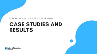CASE STUDIES AND
RESULTS
FINANCIAL ADVISOR LEAD GENERATION
 