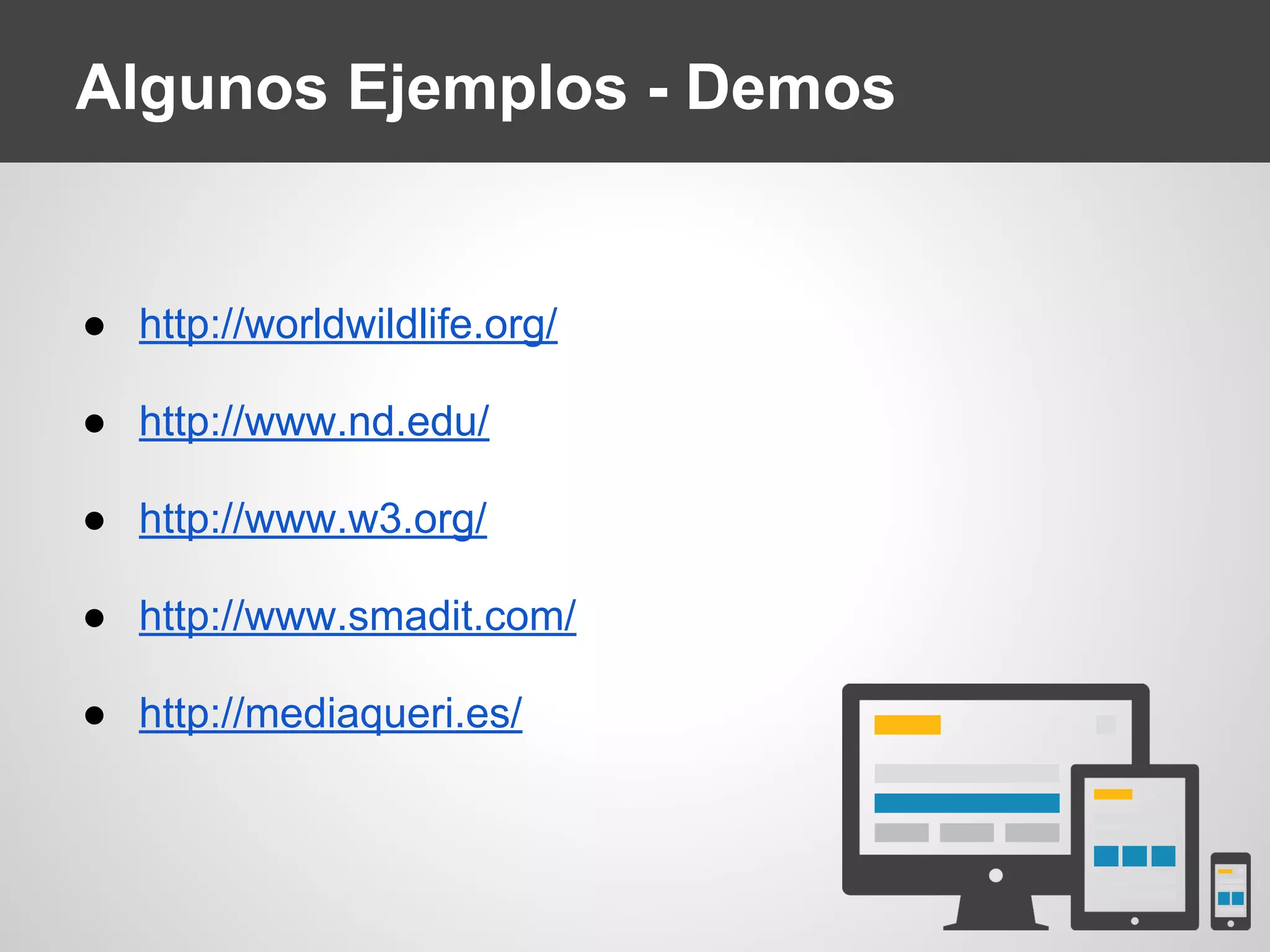 Algunos Ejemplos - Demos
● http://worldwildlife.org/
● http://www.nd.edu/
● http://www.w3.org/
● http://www.smadit.com/
● http://mediaqueri.es/
 