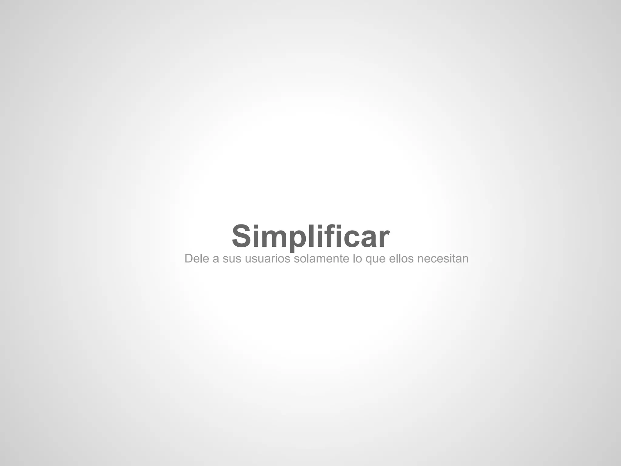 Simplificar
Dele a sus usuarios solamente lo que ellos necesitan
 