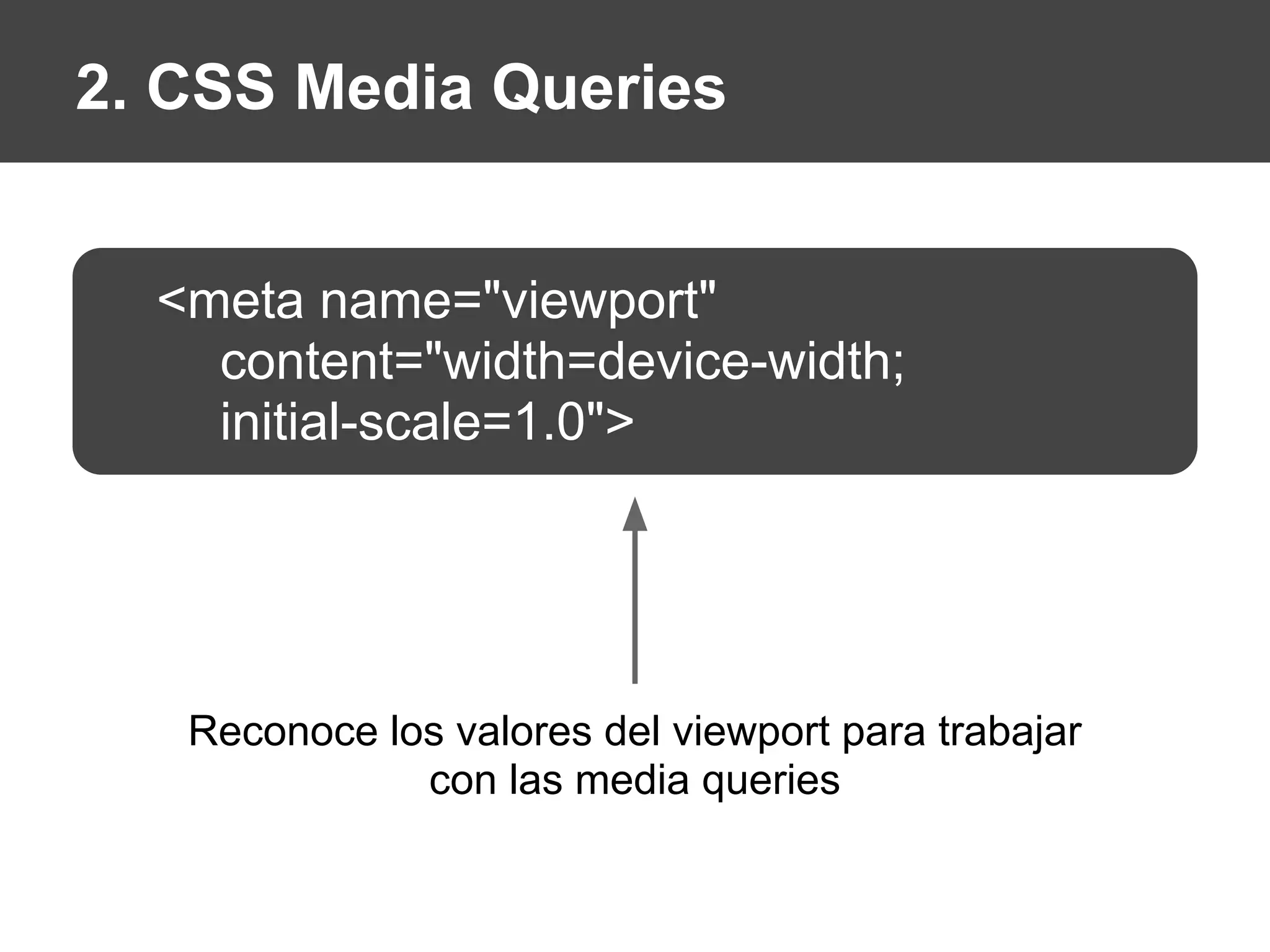 2. CSS Media Queries
<meta name="viewport"
content="width=device-width;
initial-scale=1.0">
Reconoce los valores del viewport para trabajar
con las media queries
 