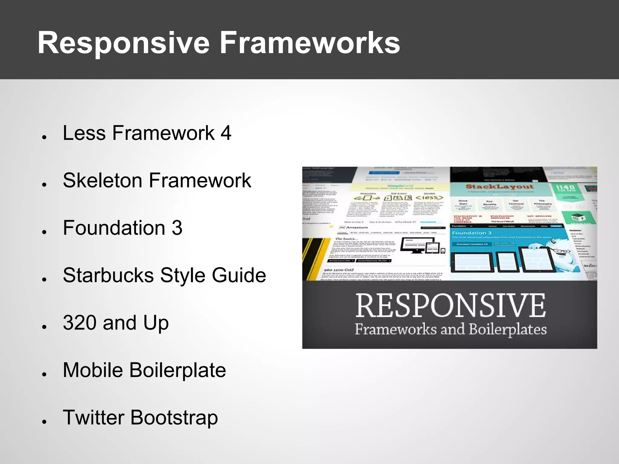 Responsive Frameworks
● Less Framework 4
● Skeleton Framework
● Foundation 3
● Starbucks Style Guide
● 320 and Up
● Mobile Boilerplate
● Twitter Bootstrap
 