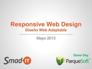 Responsive Web Design
Diseño Web Adaptable
Demo Day
Mayo 2013
 
