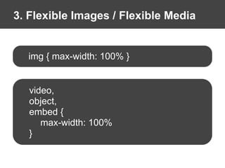 3. Flexible Images / Flexible Media
img { max-width: 100% }
video,
object,
embed {
max-width: 100%
}
 