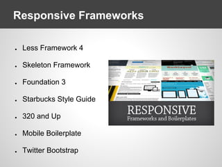 Responsive Frameworks
● Less Framework 4
● Skeleton Framework
● Foundation 3
● Starbucks Style Guide
● 320 and Up
● Mobile Boilerplate
● Twitter Bootstrap
 