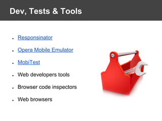Dev, Tests & Tools
● Responsinator
● Opera Mobile Emulator
● MobiTest
● Web developers tools
● Browser code inspectors
● Web browsers
 