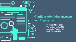 Configuration Management
and Deployment
Somnath More (08)
Vishwajeet Mote (10)
Akanksha Pokale (68)
Amit Puranik (79)
 