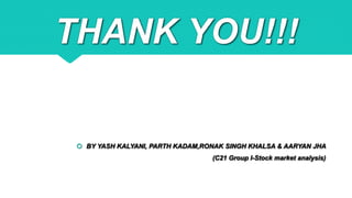 THANK YOU!!!
 BY YASH KALYANI, PARTH KADAM,RONAK SINGH KHALSA & AARYAN JHA
(C21 Group I-Stock market analysis)
 