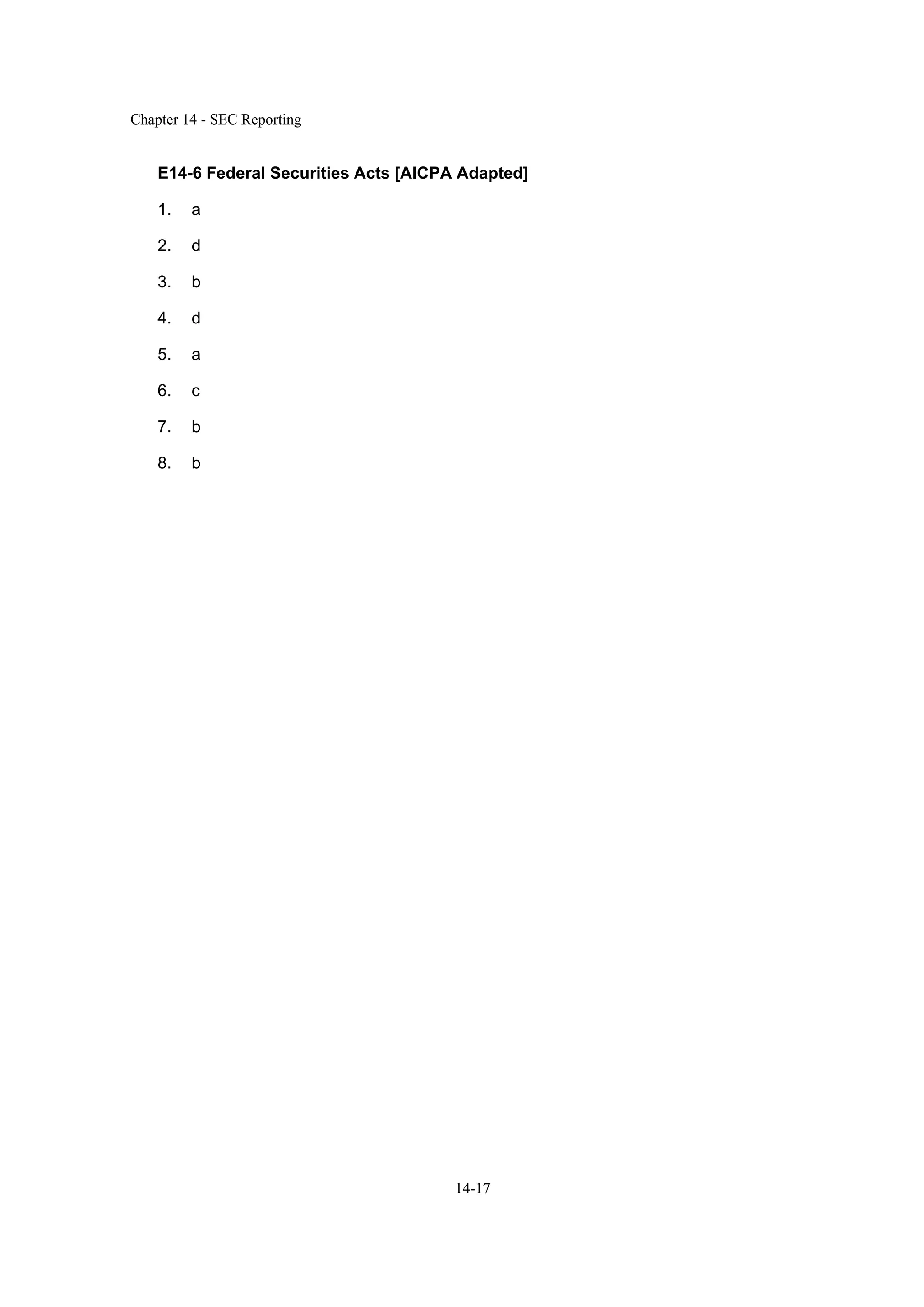 Chapter 14 - SEC Reporting
14-17
E14-6 Federal Securities Acts [AICPA Adapted]
1. a
2. d
3. b
4. d
5. a
6. c
7. b
8. b
 