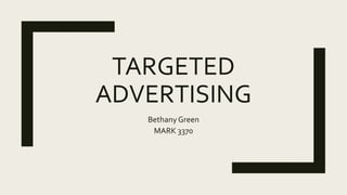 TARGETED
ADVERTISING
Bethany Green
MARK 3370
 