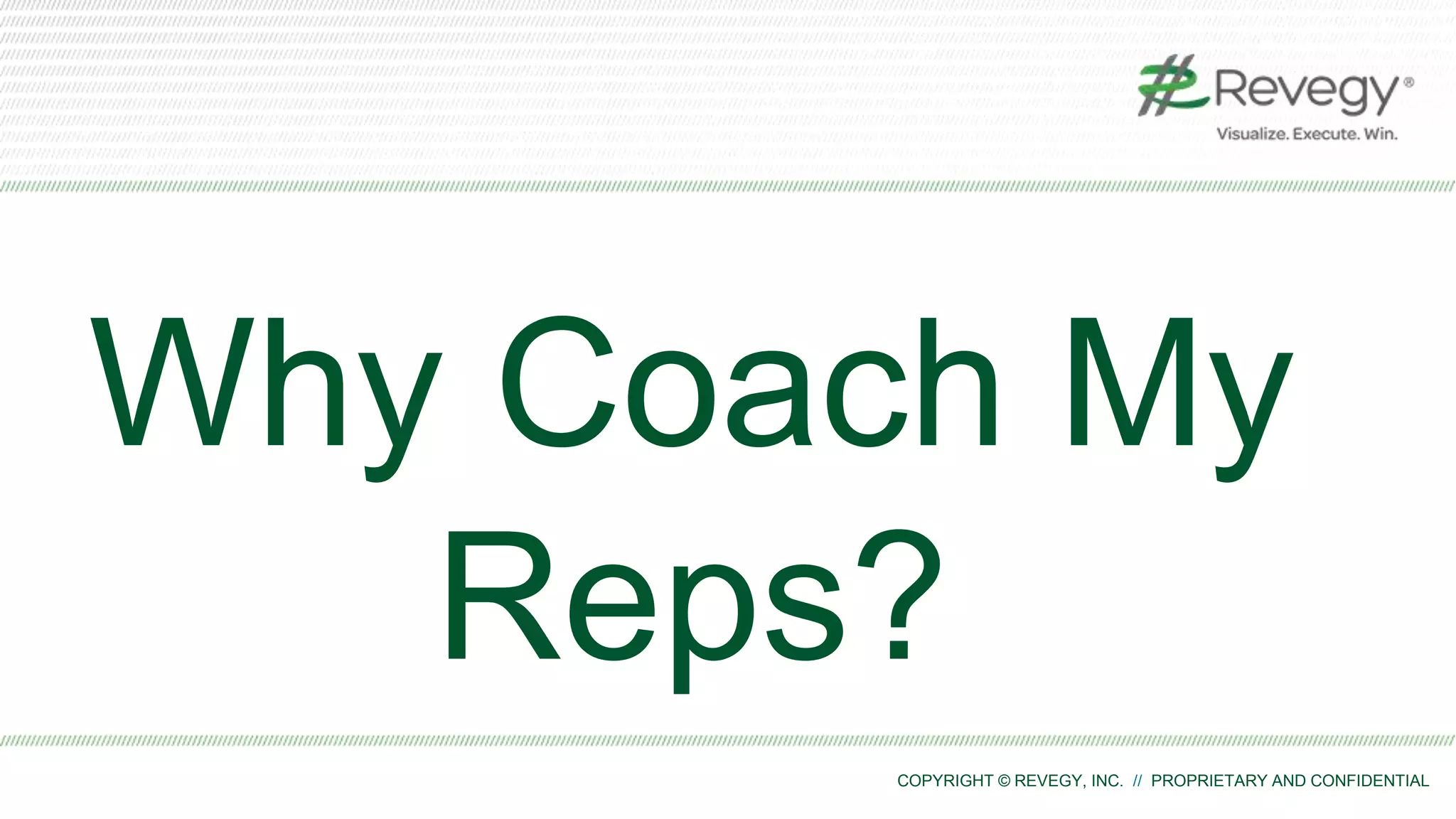 COPYRIGHT © REVEGY, INC. // PROPRIETARY AND CONFIDENTIAL
Why Coach My
Reps?
 