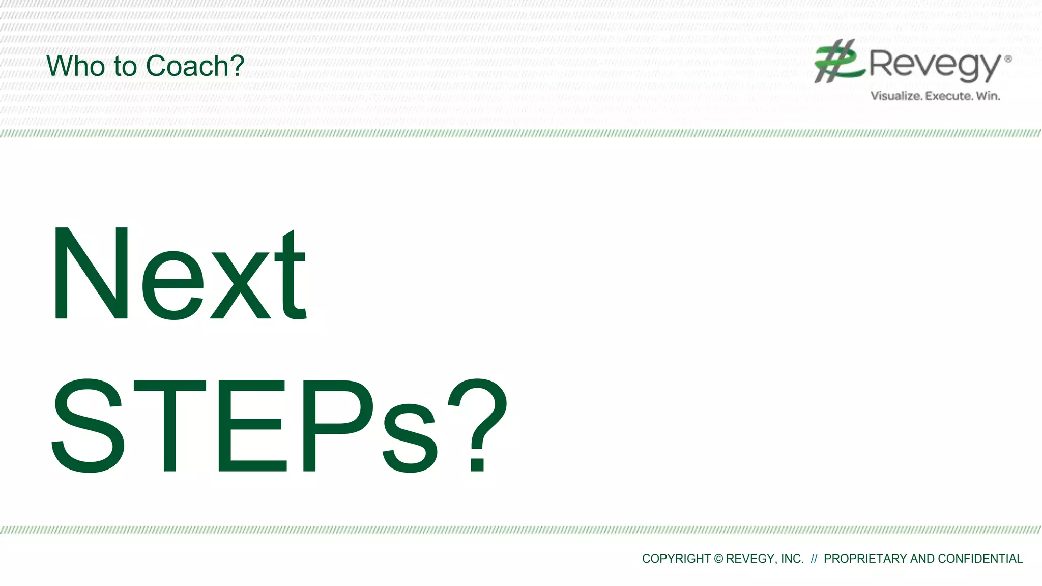 COPYRIGHT © REVEGY, INC. // PROPRIETARY AND CONFIDENTIAL
Who to Coach?
Next
STEPs?
 