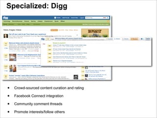 Specialized: Digg




•   Crowd-sourced content curation and rating

•   Facebook Connect integration

•   Community comment threads

•   Promote interests/follow others
 