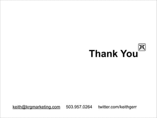Thank You




keith@krgmarketing.com   503.957.0264   twitter.com/keithgerr
 