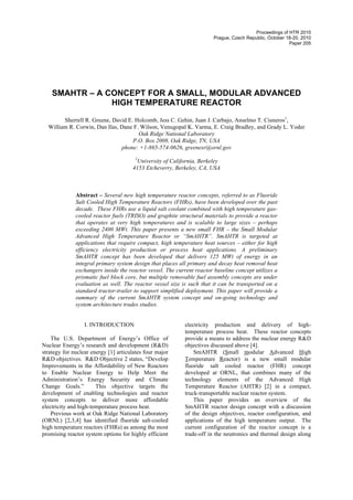 Proceedings of HTR 2010
                                                                        Prague, Czech Republic, October 18-20, 2010
                                                                                                         Paper 205




    SMAHTR – A CONCEPT FOR A SMALL, MODULAR ADVANCED
                HIGH TEMPERATURE REACTOR

        Sherrell R. Greene, David E. Holcomb, Jess C. Gehin, Juan J. Carbajo, Anselmo T. Cisneros1,
  William R. Corwin, Dan Ilas, Dane F. Wilson, Venugopal K. Varma, E. Craig Bradley, and Grady L. Yoder
                                      Oak Ridge National Laboratory
                                    P.O. Box 2008, Oak Ridge, TN, USA
                               phone: +1-865-574-0626, greenesr@ornl.gov
                                       1
                                       University of California, Berkeley
                                      4153 Etcheverry, Berkeley, CA, USA



              Abstract – Several new high temperature reactor concepts, referred to as Fluoride
              Salt Cooled High Temperature Reactors (FHRs), have been developed over the past
              decade. These FHRs use a liquid salt coolant combined with high temperature gas-
              cooled reactor fuels (TRISO) and graphite structural materials to provide a reactor
              that operates at very high temperatures and is scalable to large sizes – perhaps
              exceeding 2400 MWt. This paper presents a new small FHR – the Small Modular
              Advanced High Temperature Reactor or “SmAHTR”. SmAHTR is targeted at
              applications that require compact, high temperature heat sources – either for high
              efficiency electricity production or process heat applications. A preliminary
              SmAHTR concept has been developed that delivers 125 MWt of energy in an
              integral primary system design that places all primary and decay heat removal heat
              exchangers inside the reactor vessel. The current reactor baseline concept utilizes a
              prismatic fuel block core, but multiple removable fuel assembly concepts are under
              evaluation as well. The reactor vessel size is such that it can be transported on a
              standard tractor-trailer to support simplified deployment. This paper will provide a
              summary of the current SmAHTR system concept and on-going technology and
              system architecture trades studies.


                  I. INTRODUCTION                           electricity production and delivery of high-
                                                            temperature process heat. These reactor concepts
    The U.S. Department of Energy’s Office of               provide a means to address the nuclear energy R&D
Nuclear Energy’s research and development (R&D)             objectives discussed above [4].
strategy for nuclear energy [1] articulates four major          SmAHTR (Small modular Advanced High
R&D objectives. R&D Objective 2 states, “Develop            Temperature Reactor) is a new small modular
Improvements in the Affordability of New Reactors           fluoride salt cooled reactor (FHR) concept
to Enable Nuclear Energy to Help Meet the                   developed at ORNL, that combines many of the
Administration’s Energy Security and Climate                technology elements of the Advanced High
Change Goals.”         This objective targets the           Temperature Reactor (AHTR) [2] in a compact,
development of enabling technologies and reactor            truck-transportable nuclear reactor system.
system concepts to deliver more affordable                      This paper provides an overview of the
electricity and high-temperature process heat.              SmAHTR reactor design concept with a discussion
    Previous work at Oak Ridge National Laboratory          of the design objectives, reactor configuration, and
(ORNL) [2,3,4] has identified fluoride salt-cooled          applications of the high temperature output. The
high temperature reactors (FHRs) as among the most          current configuration of the reactor concept is a
promising reactor system options for highly efficient       trade-off in the neutronics and thermal design along
 