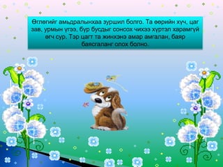 Өглөгийг амьдралынхаа зуршил болго. Та өөрийн хүч, цаг
зав, урмын үгээ, бүр бусдыг сонсох чихээ хүртэл харамгүй
     өгч сур. Тэр цагт та жинхэнэ амар амгалан, баяр
                  баясгаланг олох болно.
 