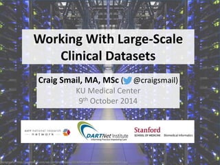 Working With Large-Scale 
Clinical Datasets 
Craig Smail, MA, MSc ( @craigsmail) 
KU Medical Center 
9th October 2014 
Background: http://jsgamingtv.com/wp-content/uploads/2014/07/server-room-hd-free-23325111.jpg 
 