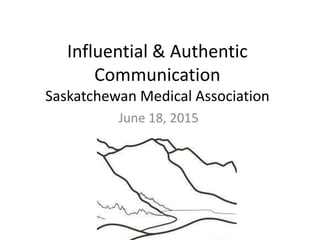Influential & Authentic
Communication
Saskatchewan Medical Association
June 18, 2015
 