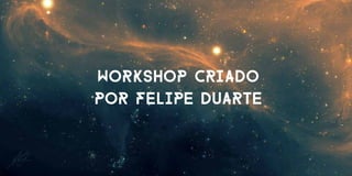 O PROFESSOR
workshop criado
por Felipe Duarte
 