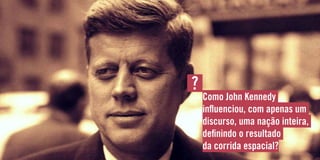 Como John Kennedy
influenciou, com apenas um
discurso, uma nação inteira,
definindo o resultado
da corrida espacial?
?
 